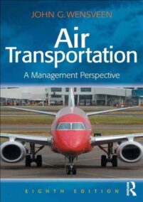 Air Transportation: A Management Perspective 8th Edition by John G. Wensveen, ISBN-13: 978-1472436818