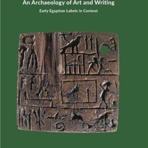 An Archaeology of Art and Writing: Early Egyptian Labels in Context by Kathryn Piquette, ISBN-13: 978-3946198369
