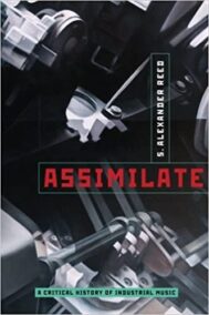 Assimilate: A Critical History of Industrial Music by S. Alexander Reed, ISBN-13: 978-0199832606