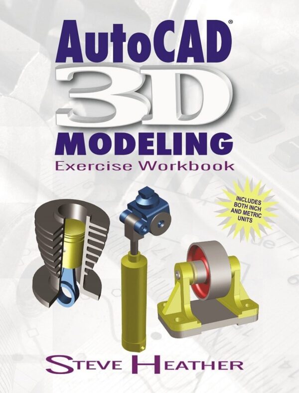 AutoCAD 3D Modeling: Exercise Workbook Volume 1 First Edition by Steve Heather, ISBN-13: 978-0831136130