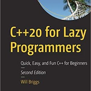 C++20 for Lazy Programmers: Quick, Easy, and Fun C++ for Beginners 2nd Edition by Will Briggs, ISBN-13: 978-1484263051
