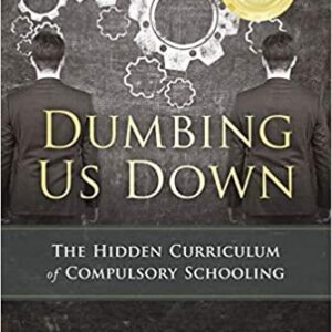 Dumbing Us Down: The Hidden Curriculum of Compulsory Schooling by John Taylor Gatto, ISBN-13: 978-0865718548