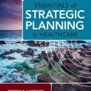 Essentials of Strategic Planning in Healthcare 3rd Edition by Jeffrey P. Harrison, ISBN-13: 978-1640552012
