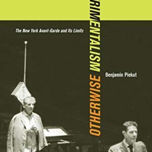 Experimentalism Otherwise: The New York Avant-Garde and Its Limits by Benjamin Piekut, ISBN-13: 978-0520268517