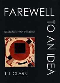 Farewell to an Idea: Episodes from a History of Modernism by T. J. Clark, ISBN-13: 978-0300089103