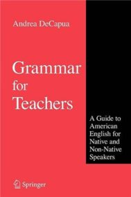 Grammar for Teachers: A Guide to American English for Native and Non-Native Speakers by Andrea DeCapua