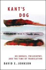Kant's Dog: On Borges, Philosophy, and the Time of Translation by David E. Johnson, ISBN-13: 978-1438442648