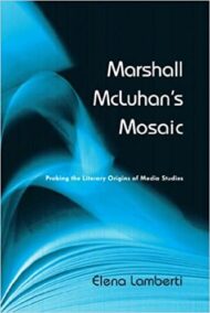 Marshall McLuhan's Mosaic: Probing the Literary Origins of Media Studies by Elena Lamberti, ISBN-13: 978-1442640139