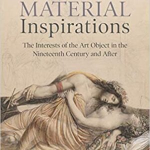 Material Inspirations: The Interests of the Art Object in the Nineteenth Century and After