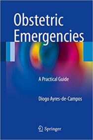Obstetric Emergencies: A Practical Guide by Diogo Ayres-de-Campos, ISBN-13: 978-3319416557