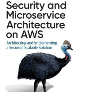 Security and Microservice Architecture on AWS: Architecting and Implementing a Secured, Scalable Solution, ISBN-13: 978-1098101466