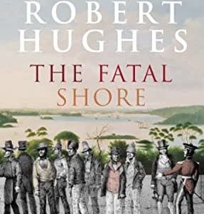 The Fatal Shore: The Epic of Australia's Founding by Robert Hughes, ISBN-13: 978-0394753669