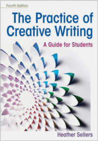 The Practice of Creative Writing: A Guide for Students 4th Edition by Heather Sellers, ISBN-13: 978-1319215958