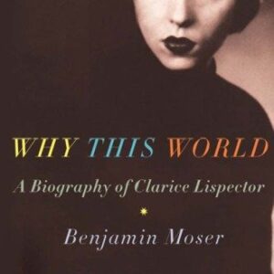 Why This World: A Biography of Clarice Lispector by Benjamin Moser, ISBN-13: 978-0199895823