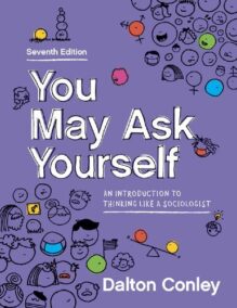 You May Ask Yourself: An Introduction to Thinking Like a Sociologist 7th Edition by Dalton Conley, ISBN-13: 978-0393537741